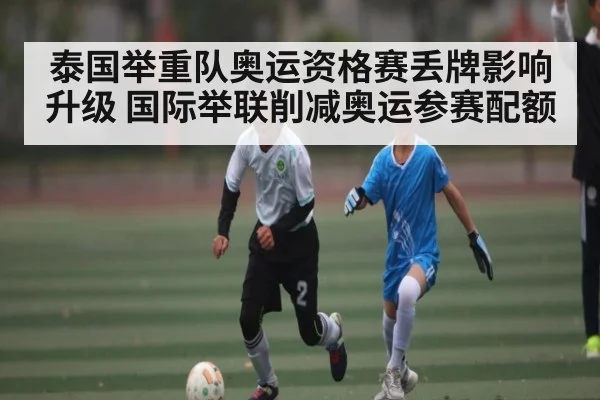 泰国举重队奥运资格赛丢牌影响升级 国际举联削减奥运参赛配额