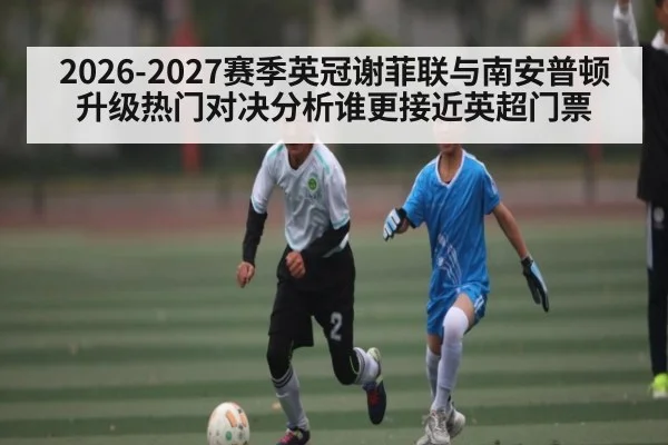 2026-2027赛季英冠谢菲联与南安普顿升级热门对决分析谁更接近英超门票